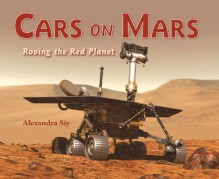 Cars on Mars: Roving the Red Planet - Alexandra Siy