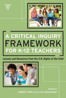 A Critical Inquiry Framework for K-12 Teachers: Lessons and Resources from the U.N. Rights of the Child - Jobeth Allen, Lois Alexander