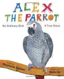 Alex the Parrot: No Ordinary Bird: A True Story - Stephanie Spinner, Meilo So