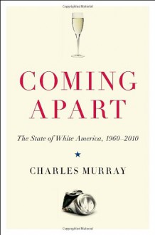 Coming Apart: The State of White America, 1960-2010 - Charles Murray