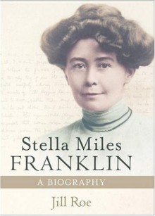 Stella Miles Franklin: A Biography - Jill Roe