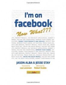 I'm on Facebook--Now What: How to Get Personal, Business, and Professional Value from Facebook - Jason Alba, Jesse Stay, Robert Scoble