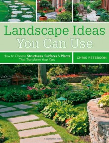 Landscape Ideas You Can Use: How to Choose Structures, Surfaces & Plants That Transform Your Yard - Chris Peterson