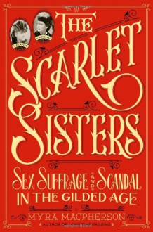 The Scarlet Sisters: Sex, Suffrage, and Scandal in the Gilded Age - Myra MacPherson