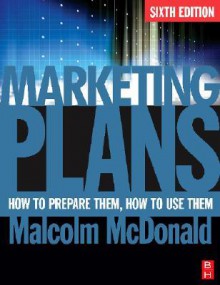 Marketing Plans, Sixth Edition: How to prepare them, how to use them - Malcolm McDonald