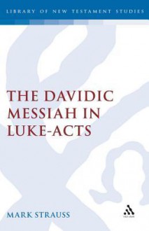 The Davidic Messiah in Luke-Acts: The Promise and Its Fulfilment in Lukan Christology - Mark Strauss