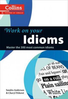 Collins Work on Your Idioms. Sandra Anderson and Cheryl Pelteret - Sandra Anderson