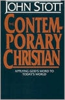 The Contemporary Christian: Applying God's Word to Today's World - John R.W. Stott