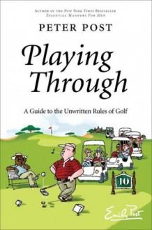 Playing Through: A Guide to the Unwritten Rules of Golf - Peter Post