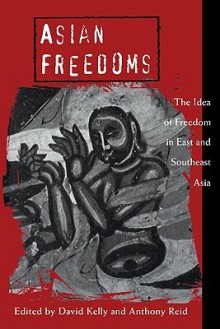 Asian Freedoms: The Idea of Freedom in East and Southeast Asia - David Kelly, Anthony Reid