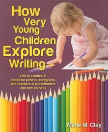 How Very Young Children Explore Writing: One in a Series of Books for Parents, Caregivers, and Teachers of Preschoolers and New Entrants - Marie M. Clay