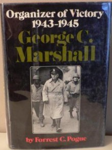 George C. Marshall: Organizer of Victory: 1943-1945 - Forrest C. Pogue