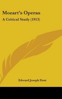 Mozart's Operas: A Critical Study (1913) - Edward J. Dent