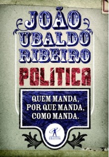 Política: Quem Manda, Por que Manda, Como Manda. - João Ubaldo Ribeiro