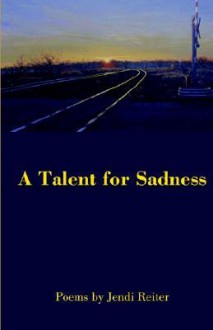 A Talent for Sadness - Jendi Reiter