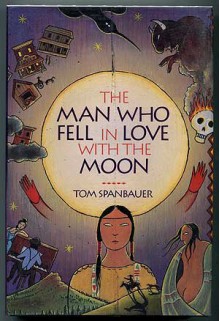 The Man Who Fell in Love With the Moon: A Novel - Tom Spanbauer