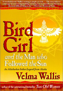 Bird Girl and the Man Who Followed the Sun: An Athabaskan Indian Legend from Alaska - Velma Wallis