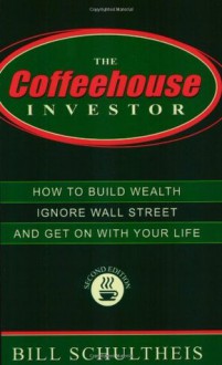 The Coffeehouse Investor: How to Build Wealth, Ignore Wall Street, and Get On With Your Life - Bill Schultheis