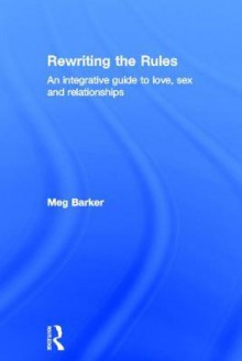 Rewriting the Rules: An Integrative Guide to Love, Sex and Relationships - Meg Barker