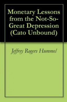 Monetary Lessons from the Not-So-Great Depression (Cato Unbound) - Jeffrey Rogers Hummel, Scott Sumner, George A. Selgin, James D. Hamilton, Will Wilkinson