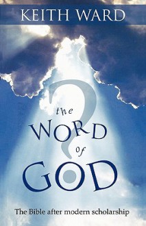 The Word of God?: The Bible After Modern Scholarship - Keith Ward