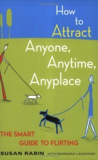 How to Attract Anyone, Anytime, Anyplace: The Smart Guide to Flirting - Susan Rabin, Barbara Lagowski