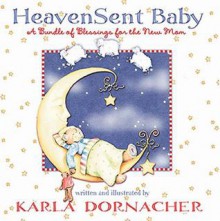 Heaven Sent Baby: A Bundle of Blessings for the New Mom - Karla Dornacher