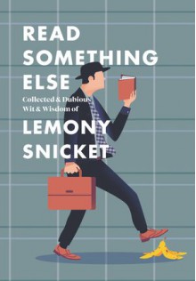 Read Something Else: Collected & Dubious Wit & Wisdom of Lemony Snicket - Lemony Snicket