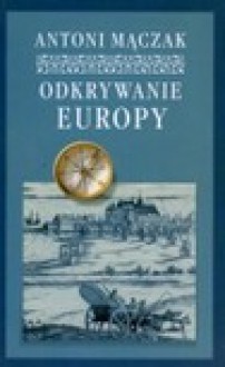 Odkrywanie Europy : podróże w czasach renesansu i baroku - Antoni Mączak