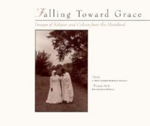 Falling Toward Grace: Images of Religion and Culture from the Heartland - J. Kent Calder