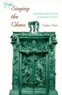 Singing the Chaos: Madness and Wisdom in Modern Poetry - William Pratt