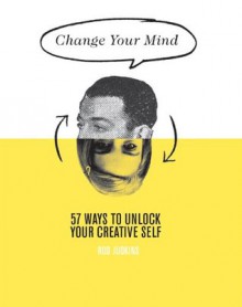 Change Your Mind: 57 Ways to unlock your creative self - Rod Judkins