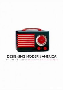 Designing Modern America: Broadway to Main Street - C.D. Innes, Christopher Innes