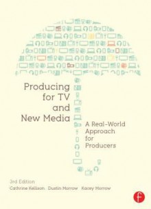 Producing for TV and New Media: A Real-World Approach for Producers - Cathrine Kellison, Dustin Morrow, Kacey Morrow