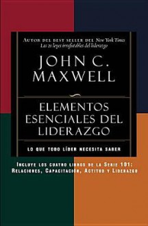 Elementos Esenciales del Liderazgo: Relaciones, Capacitacion, Actitud y Liderazgo - John C. Maxwell