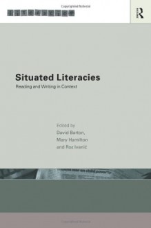 Situated Literacies: Theorising Reading and Writing in Context - David Barton, Mary Hamilton, Roz Ivanic