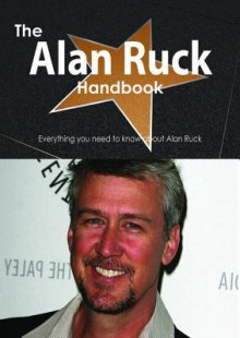 The Alan Ruck Handbook - Everything You Need to Know about Alan Ruck - Emily Smith