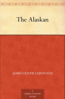 The Alaskan (免费公版书) - James Oliver Curwood, Florence Minard