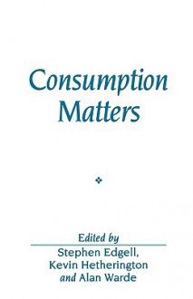 Consumption Matters: A Comparative Perspective - Stephen Edgell, Kevin Hetherington, Alan Warde