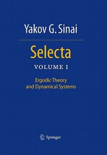 Selecta: Volume I: Ergodic Theory and Dynamical Systems - Yakov G. Sinai