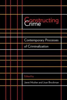 Constructing Crime: Contemporary Processes of Criminalization - Janet Mosher, Joan Brockman