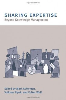 Sharing Expertise: Beyond Knowledge Management - Mark S. Ackerman, Volkmar Pipek, Volker Wulf