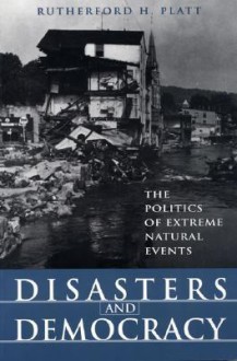 Disasters and Democracy: The Politics of Extreme Natural Events - Rutherford H. Platt