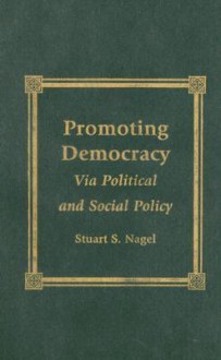 Promoting Democracy: Via Political and Social Policy - Stuart S. Nagel