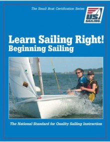 Learn Sailing Right! Beginning Sailing (The Small Boat Certification Series) - Sheila McCurdy, John Kantor, Andy German, Hart Kelley, Mike Boardman, Gary Jobson