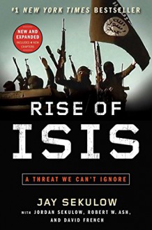 Rise of ISIS: A Threat We Can't Ignore - Jay Sekulow, Jordan Sekulow, Robert W Ash, David French