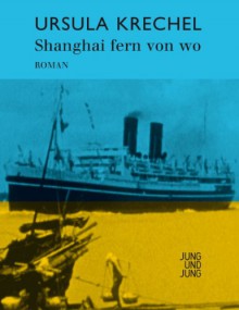 Shanghai fern von wo: Roman - Ursula Krechel