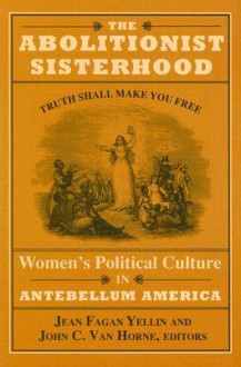 The Abolitionist Sisterhood: Women's Political Culture in Antebellum America - Jean Fagan Yellin