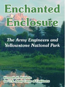 Enchanted Enclosure: The Army Engineers and Yellowstone National Park - Kenneth Huntress Baldwin, United States Army: Corps of Engineers