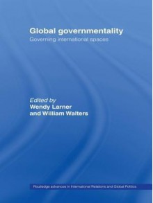 Global Governmentality: Governing International Spaces - Wendy Larner, William Walters